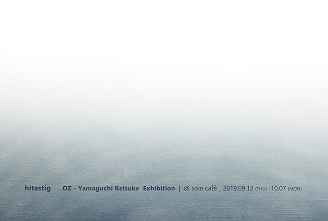 OZ-尾頭-山口佳祐　Exhibition - 展示記録   [ hitastig OZ-Yamaguchi Keisuke exhibition / Nagano, JAPAN ]