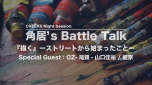 「角居's Battle Talk」『描く』-ストリートから始まったこと-