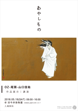 [ あやしもの  OZ-尾頭-山口佳祐 個展 | AYASHIMONO   OZ-Yamaguchi Keisuke Solo Exhibition / Niigata, JAPAN ]